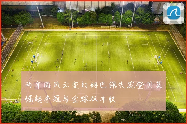 两年间风云变幻姆巴佩失宠登贝莱崛起夺冠与金球双丰收