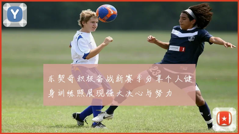 东契奇积极备战新赛季分享个人健身训练照展现强大决心与努力