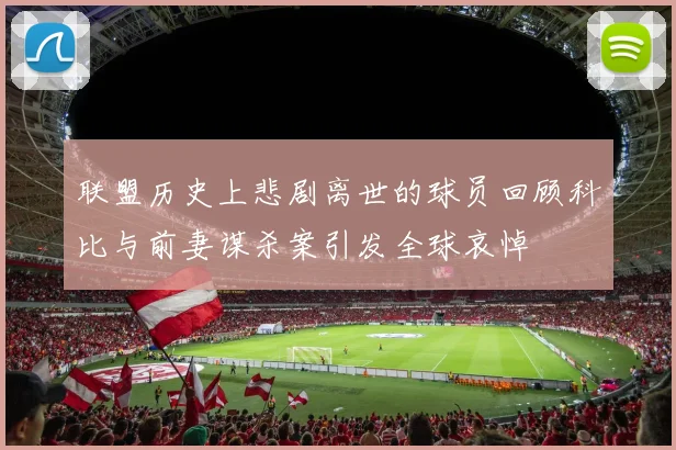 联盟历史上悲剧离世的球员回顾科比与前妻谋杀案引发全球哀悼