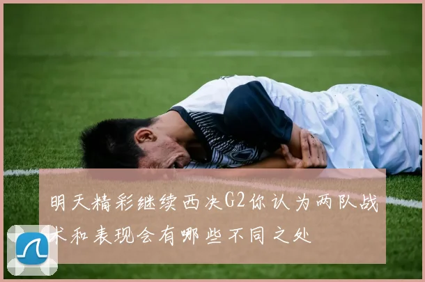 明天精彩继续西决G2你认为两队战术和表现会有哪些不同之处