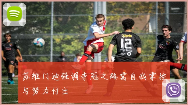 苏维门迪强调夺冠之路需自我掌控与努力付出