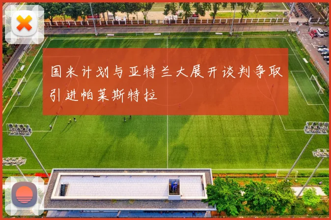 国米计划与亚特兰大展开谈判争取引进帕莱斯特拉