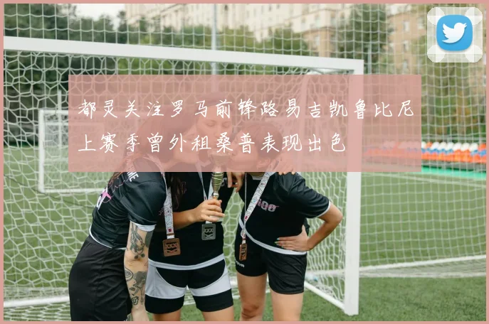 都灵关注罗马前锋路易吉凯鲁比尼上赛季曾外租桑普表现出色