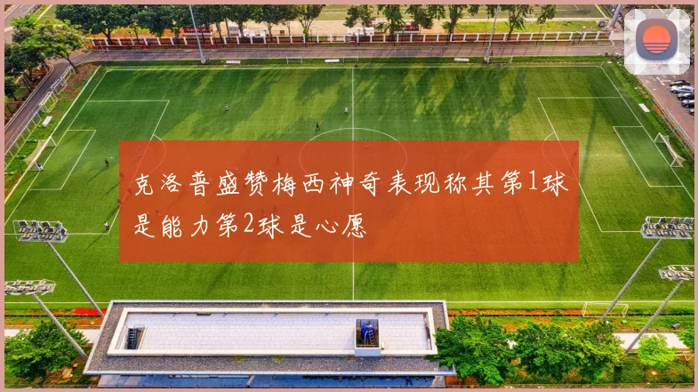 克洛普盛赞梅西神奇表现称其第1球是能力第2球是心愿