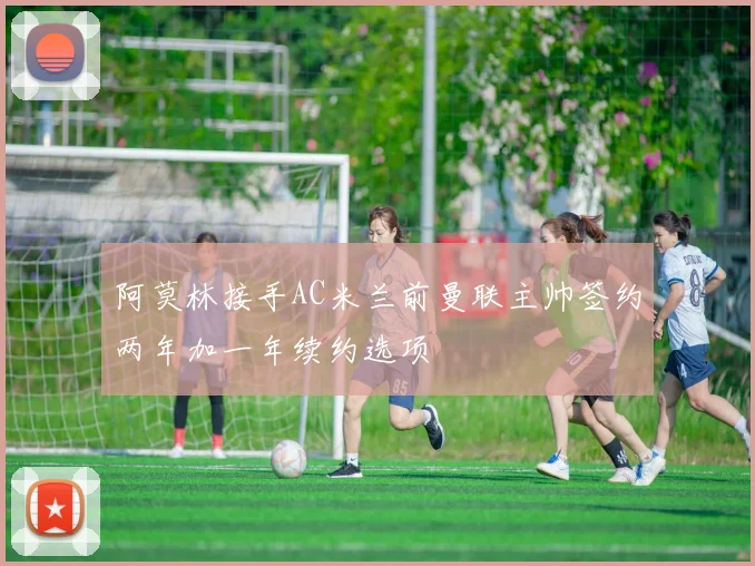 阿莫林接手AC米兰前曼联主帅签约两年加一年续约选项