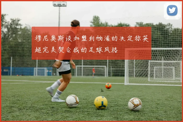 穆尼奥斯谈加盟利物浦的决定称英超完美契合我的足球风格